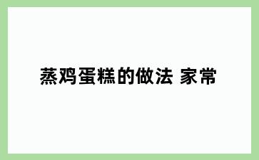 蒸鸡蛋糕的做法 家常